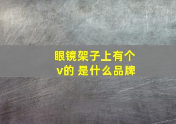 眼镜架子上有个v的 是什么品牌